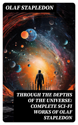 Olaf Stapledon: Through the Depths of the Universe: Complete Sci-Fi Works of Olaf Stapledon