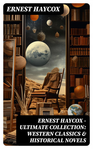 Ernest Haycox: Ernest Haycox - Ultimate Collection: Western Classics & Historical Novels