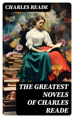 Charles Reade: The Greatest Novels of Charles Reade