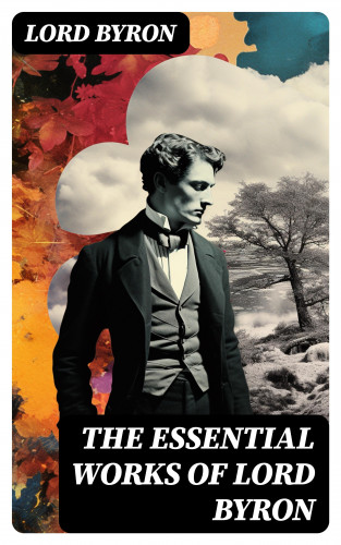 Lord Byron: The Essential Works of Lord Byron