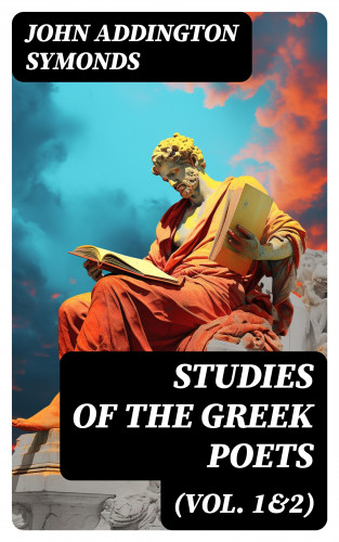 John Addington Symonds: Studies of the Greek Poets (Vol. 1&2)