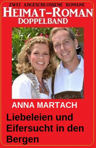 Anna Martach: Liebeleien und Eifersucht in den Bergen: Heimat-Roman Doppelband