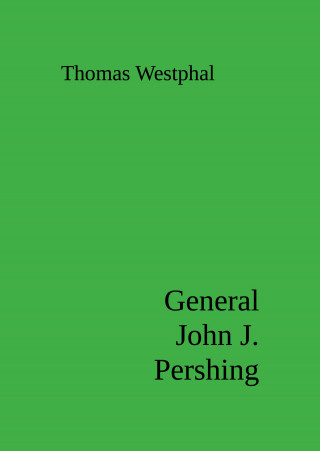 Thomas Westphal: General John J. Pershing