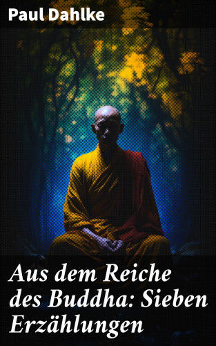 Paul Dahlke: Aus dem Reiche des Buddha: Sieben Erzählungen