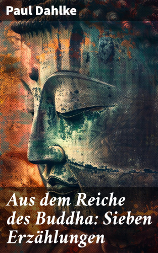 Paul Dahlke: Aus dem Reiche des Buddha: Sieben Erzählungen