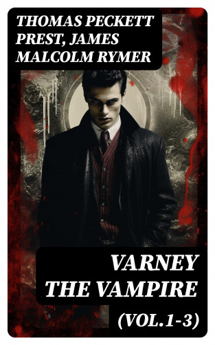 Thomas Peckett Prest, James Malcolm Rymer: Varney the Vampire (Vol.1-3)
