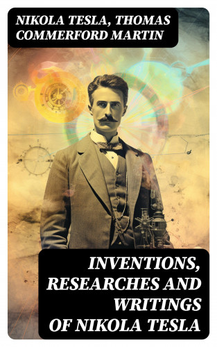 Nikola Tesla, Thomas Commerford Martin: Inventions, Researches and Writings of Nikola Tesla