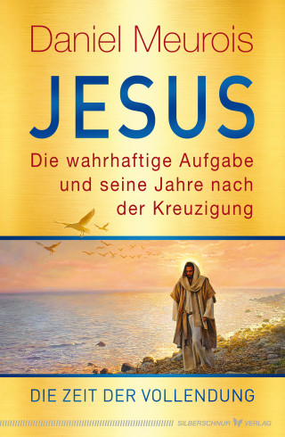 Daniel Meurois: Jesus. Die wahrhaftige Aufgabe und seine Jahre nach der Kreuzigung