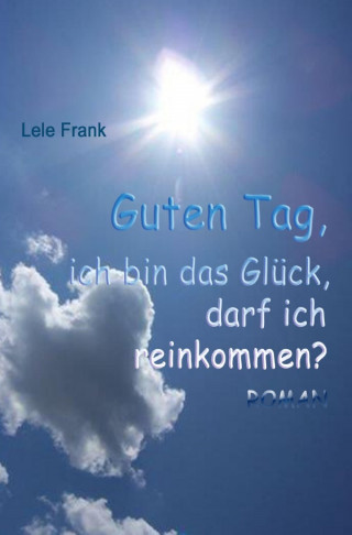 Lele Frank: Guten Tag, ich bin das Glück. Darf ich reinkommen?