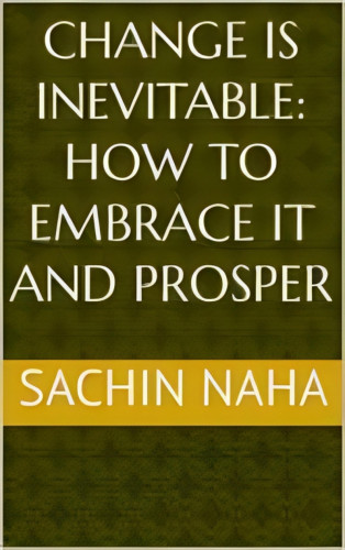 Sachin Naha: Change is Inevitable: How to Embrace It and Prosper