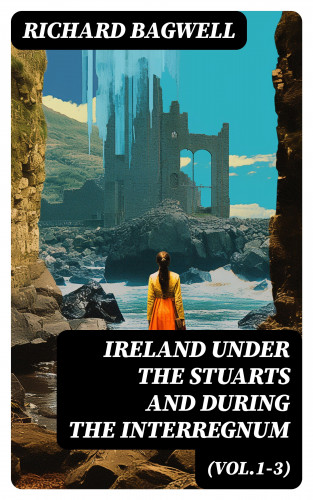 Richard Bagwell: Ireland under the Stuarts and During the Interregnum (Vol.1-3)