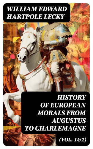 William Edward Hartpole Lecky: History of European Morals From Augustus to Charlemagne (Vol. 1&2)