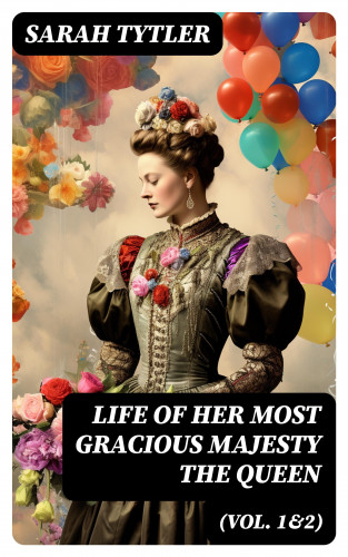 Sarah Tytler: Life of Her Most Gracious Majesty the Queen (Vol. 1&2)