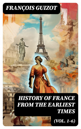 François Guizot: History of France from the Earliest Times (Vol. 1-6)
