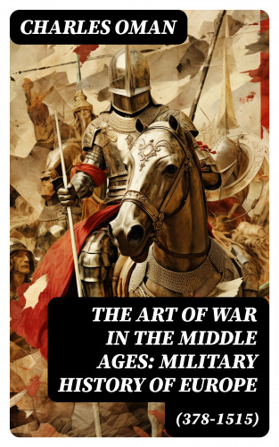 Charles Oman: The Art of War in the Middle Ages: Military History of Europe (378-1515)