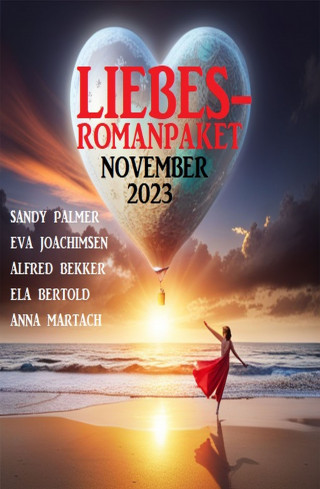 Ela Bertold, Sandy Palmer, Anna Martach, Eva Joachimsen, Alfred Bekker: Liebesromanpaket November 2023