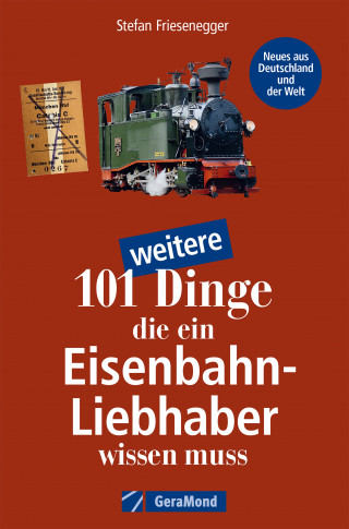 Stefan Friesenegger: 101 weitere Dinge, die ein Eisenbahn-Liebhaber wissen muss