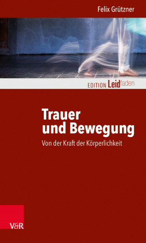 Felix Grützner: Trauer und Bewegung – Von der Kraft der Körperlichkeit