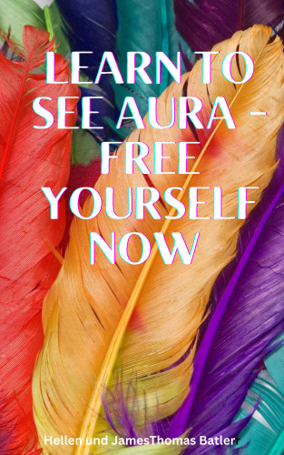 James Batler, Hellen Batler: Learn to see aura - Free yourself now Immerse yourself