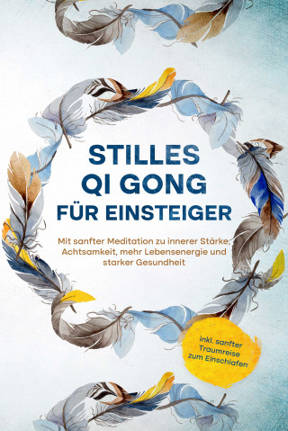 Maria Klemm: Stilles Qi Gong für Einsteiger: Mit sanfter Meditation zu innerer Stärke, Achtsamkeit, mehr Lebensenergie und starker Gesundheit - inkl. sanfter Traumreise zum Einschlafen