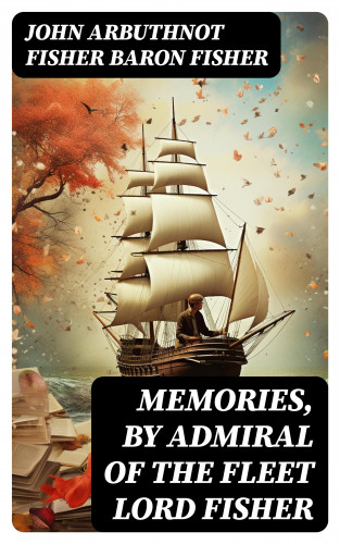 Baron John Arbuthnot Fisher Fisher: Memories, by Admiral of the Fleet Lord Fisher
