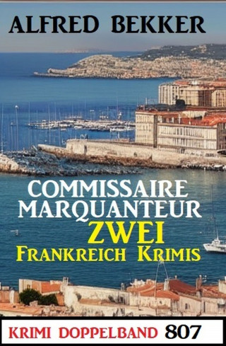 Alfred Bekker: Krimi Doppelband 807 - Commissaire Marquanteur: Zwei Frankreich Krimis