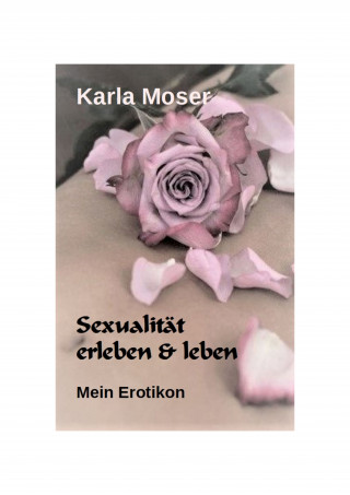 Karla Moser: Sexualität erleben & leben - Ein informatives Nachschlagewerk mit vielen Bildern und Informationen zu allen Themen rund um Sexualität und Erotik