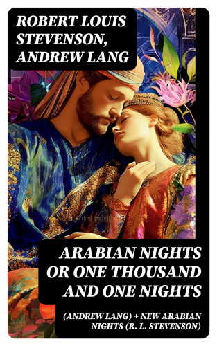 Robert Louis Stevenson, Andrew Lang: Arabian Nights or One Thousand and One Nights (Andrew Lang) + New Arabian Nights (R. L. Stevenson)