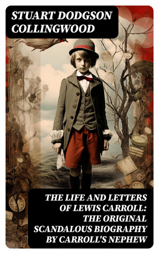 Stuart Dodgson Collingwood: The Life and Letters of Lewis Carroll: The Original Scandalous Biography by Carroll's nephew
