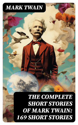 Mark Twain: The Complete Short Stories of Mark Twain: 169 Short Stories