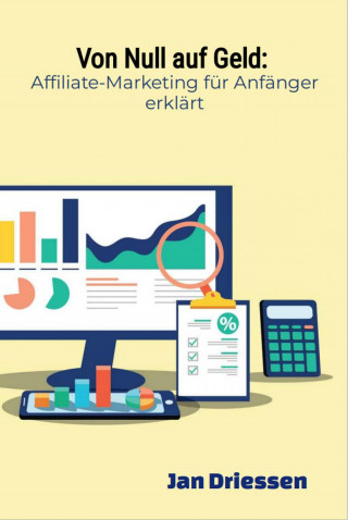 Jan Driessen: Von Null auf Geld: : Affiliate-Marketing für Anfänger erklärt
