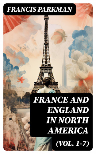 Francis Parkman: France and England in North America (Vol. 1-7)