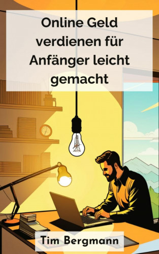 Tim Bergmann: Online Geld verdienen für Anfänger leicht gemacht