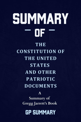 GP SUMMARY: Summary of The Constitution of the United States and Other Patriotic Documents by Gregg Jarrett