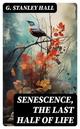 G. Stanley Hall: Senescence, the Last Half of Life