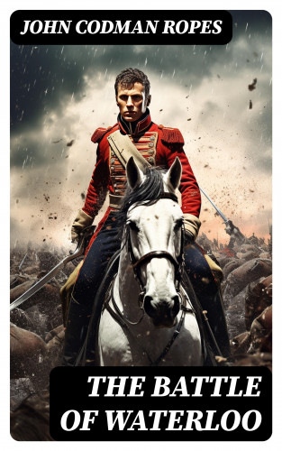 John Codman Ropes: The Battle of Waterloo