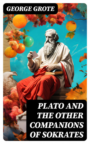 George Grote: Plato and the Other Companions of Sokrates