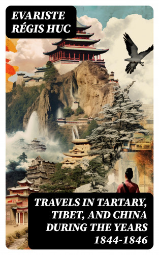Evariste Régis Huc: Travels in Tartary, Tibet, and China During the Years 1844-1846