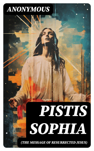 Anonymous: Pistis Sophia (The Message of Resurrected Jesus)