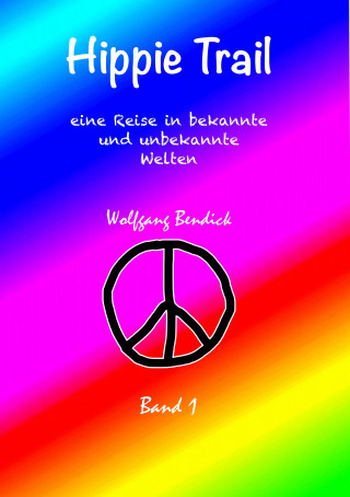 Wolfgang Bendick: HIPPIE TRAIL - Band 1