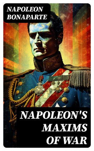 Napoleon Bonaparte: Napoleon's Maxims of War