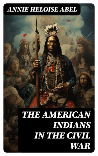 Annie Heloise Abel: The American Indians in the Civil War