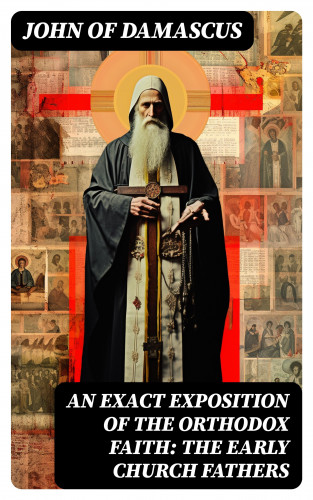 John of Damascus: An Exact Exposition of the Orthodox Faith: The Early Church Fathers