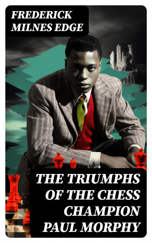 Frederick Milnes Edge: The Triumphs of the Chess Champion Paul Morphy