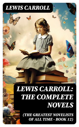 Lewis Carroll: Lewis Carroll: The Complete Novels (The Greatest Novelists of All Time – Book 12)