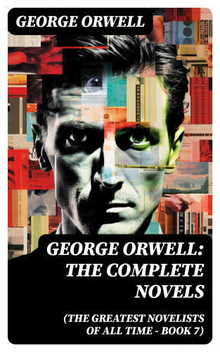 George Orwell: George Orwell: The Complete Novels (The Greatest Novelists of All Time – Book 7)
