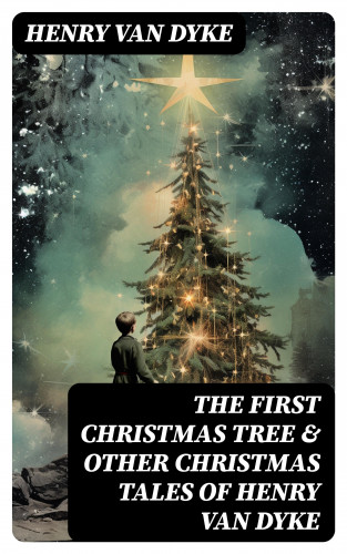 Henry van Dyke: The First Christmas Tree & Other Christmas Tales of Henry van Dyke