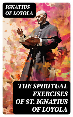 Ignatius of Loyola: The Spiritual Exercises of St. Ignatius of Loyola