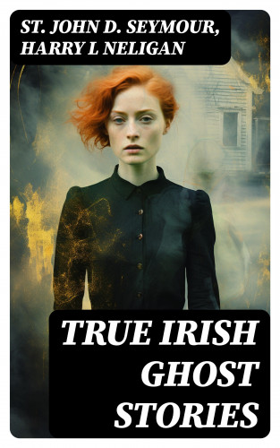 St John D. Seymour, Harry L Neligan: True Irish Ghost Stories