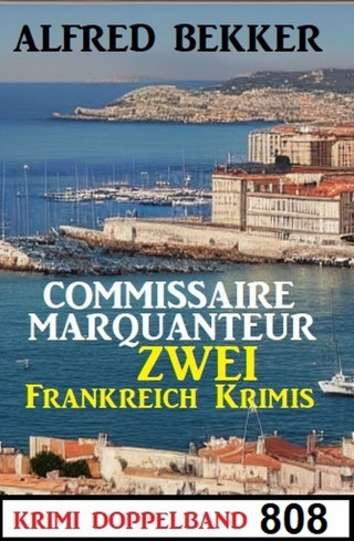 Alfred Bekker: Krimi Doppelband 808: Commissaire Marquanteur: Zwei Frankreich Krimis